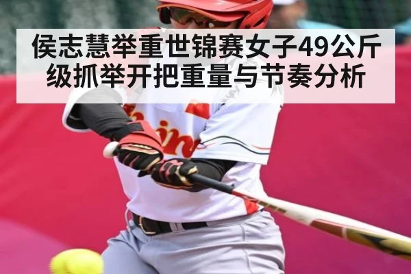 侯志慧举重世锦赛女子49公斤级抓举开把重量与节奏分析